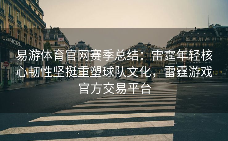 易游体育官网赛季总结：雷霆年轻核心韧性坚挺重塑球队文化，雷霆游戏官方交易平台