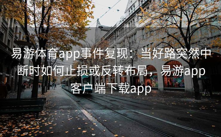 易游体育app事件复现：当好路突然中断时如何止损或反转布局，易游app客户端下载app