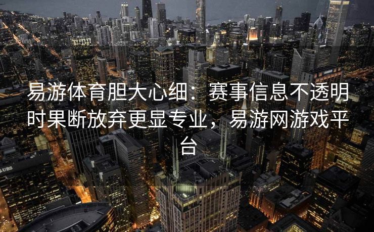 易游体育胆大心细：赛事信息不透明时果断放弃更显专业，易游网游戏平台