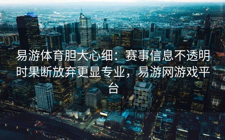 易游体育胆大心细：赛事信息不透明时果断放弃更显专业，易游网游戏平台