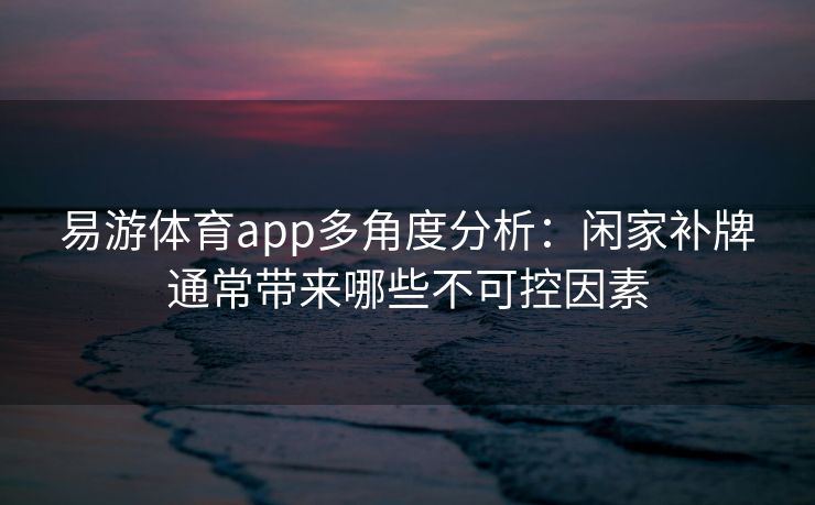易游体育app多角度分析：闲家补牌通常带来哪些不可控因素