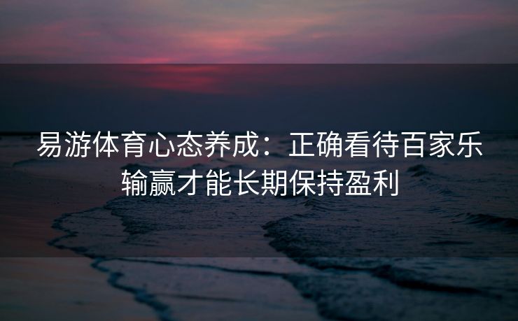 易游体育心态养成：正确看待百家乐输赢才能长期保持盈利