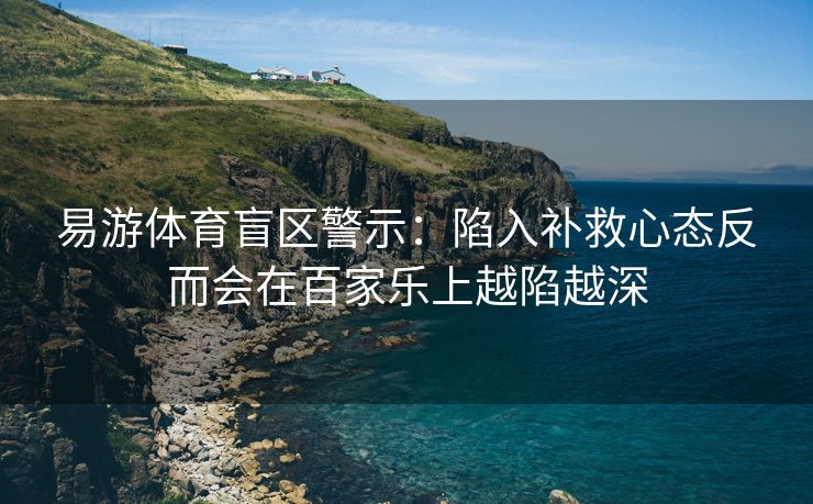 易游体育盲区警示：陷入补救心态反而会在百家乐上越陷越深