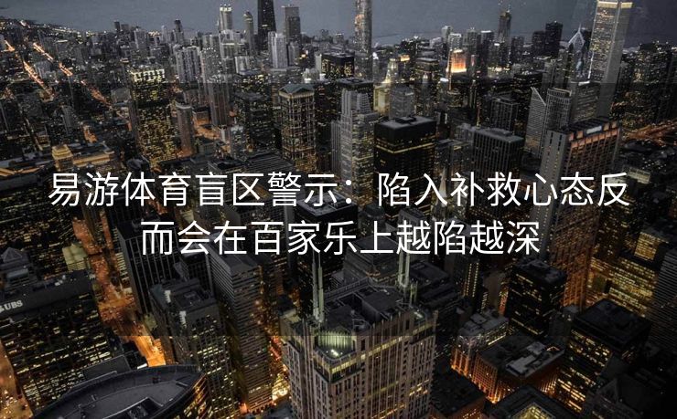 易游体育盲区警示：陷入补救心态反而会在百家乐上越陷越深