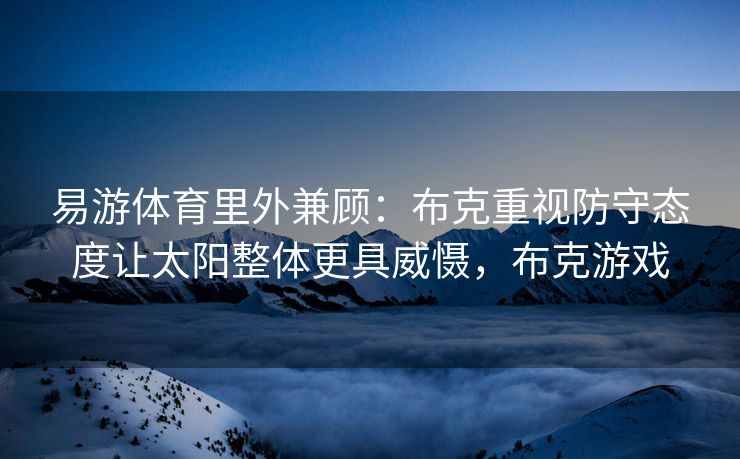 易游体育里外兼顾：布克重视防守态度让太阳整体更具威慑，布克游戏
