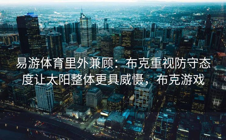 易游体育里外兼顾：布克重视防守态度让太阳整体更具威慑，布克游戏