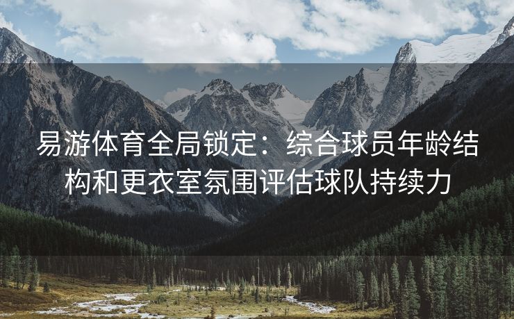 易游体育全局锁定：综合球员年龄结构和更衣室氛围评估球队持续力