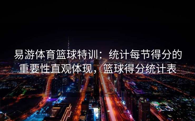 易游体育篮球特训：统计每节得分的重要性直观体现，篮球得分统计表