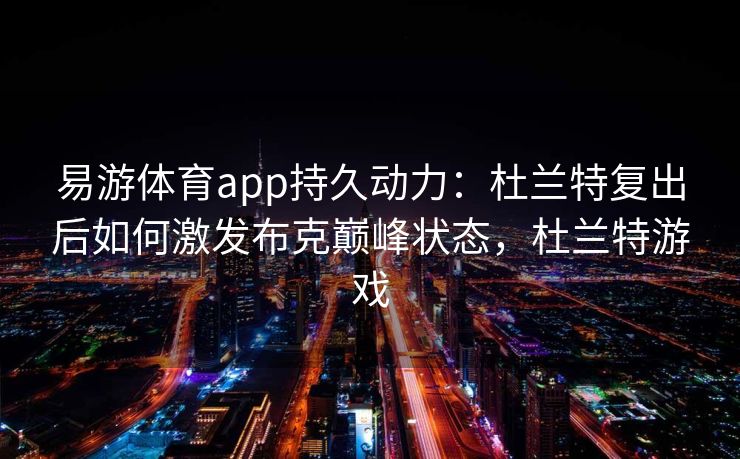 易游体育app持久动力：杜兰特复出后如何激发布克巅峰状态，杜兰特游戏