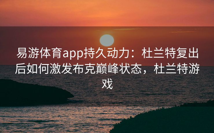 易游体育app持久动力：杜兰特复出后如何激发布克巅峰状态，杜兰特游戏