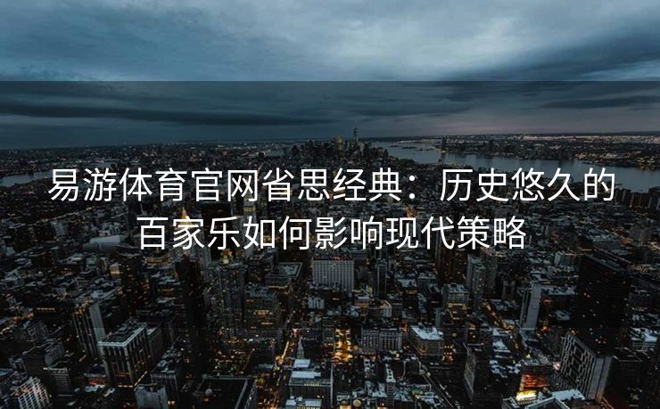 易游体育官网省思经典：历史悠久的百家乐如何影响现代策略