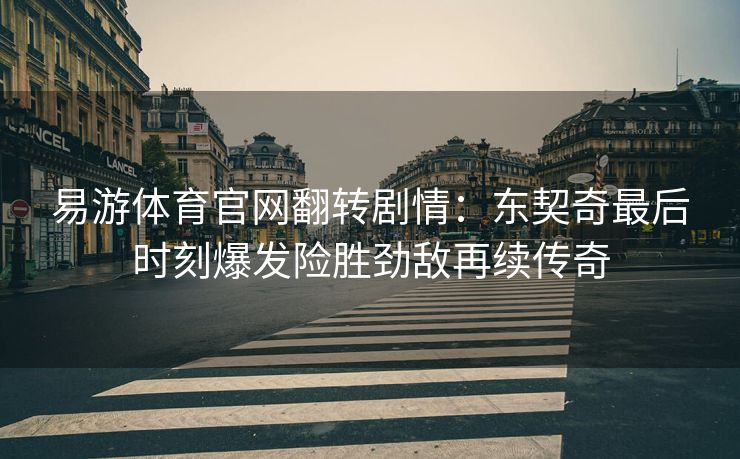 易游体育官网翻转剧情：东契奇最后时刻爆发险胜劲敌再续传奇
