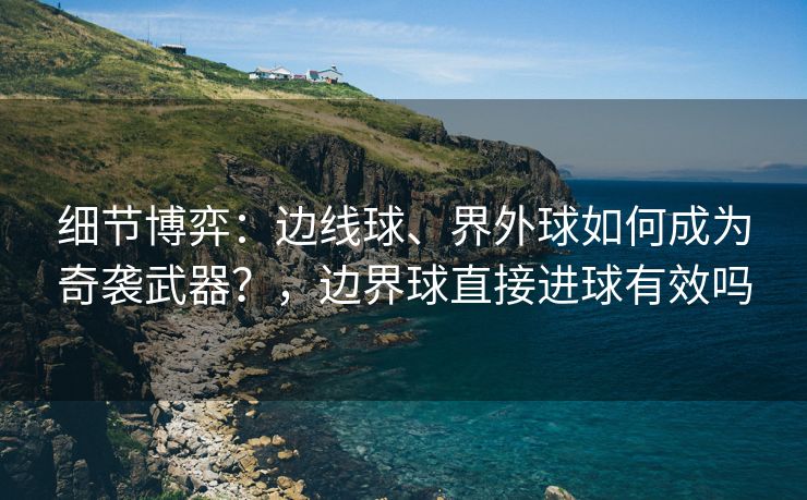 细节博弈：边线球、界外球如何成为奇袭武器？，边界球直接进球有效吗