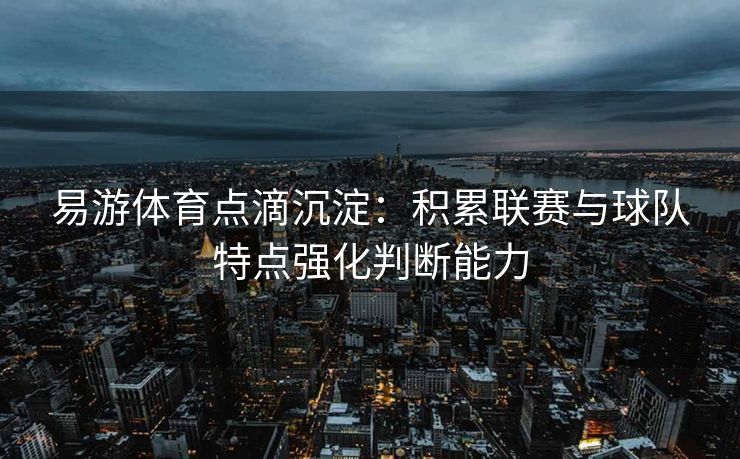 易游体育点滴沉淀：积累联赛与球队特点强化判断能力