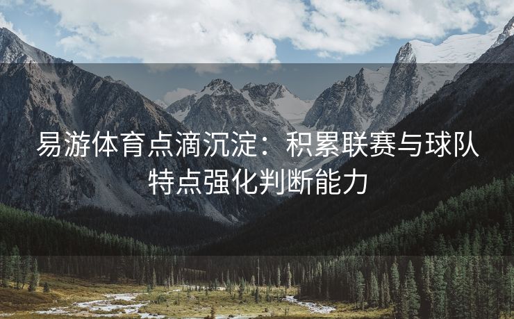 易游体育点滴沉淀：积累联赛与球队特点强化判断能力