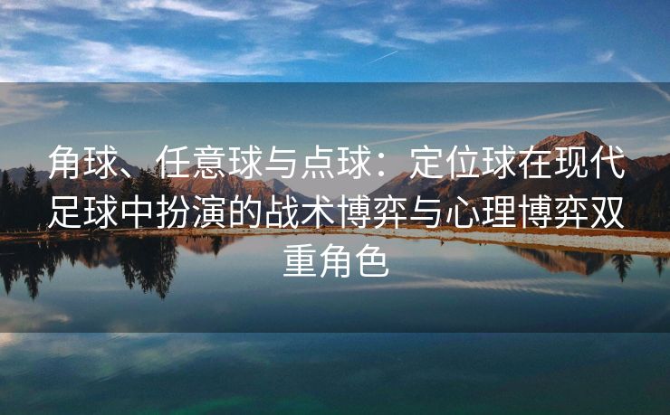 角球、任意球与点球：定位球在现代足球中扮演的战术博弈与心理博弈双重角色
