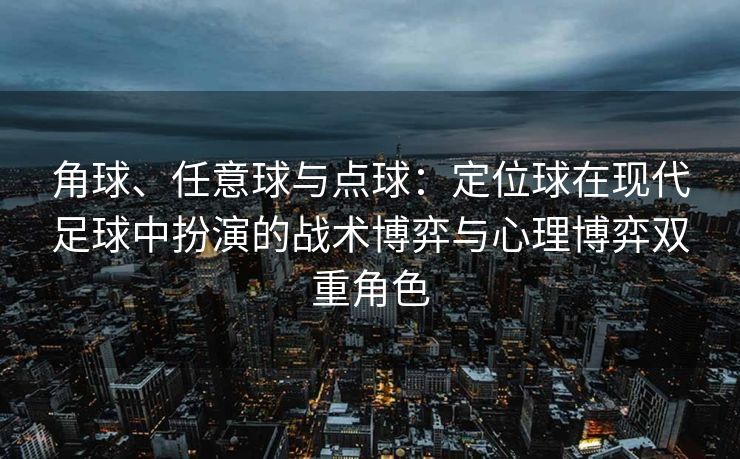 角球、任意球与点球：定位球在现代足球中扮演的战术博弈与心理博弈双重角色
