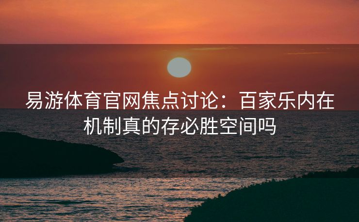 易游体育官网焦点讨论：百家乐内在机制真的存必胜空间吗