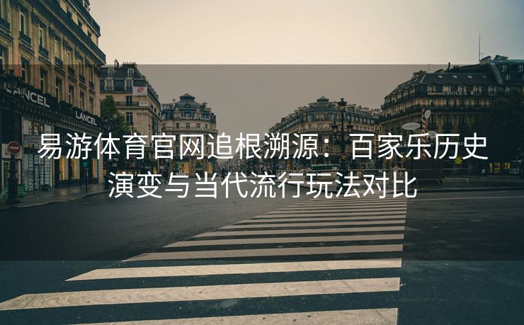 易游体育官网追根溯源：百家乐历史演变与当代流行玩法对比