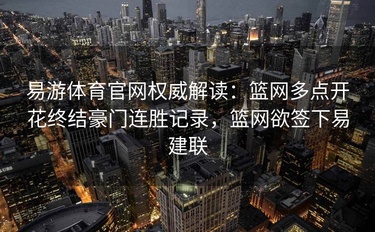 易游体育官网权威解读：篮网多点开花终结豪门连胜记录，篮网欲签下易建联