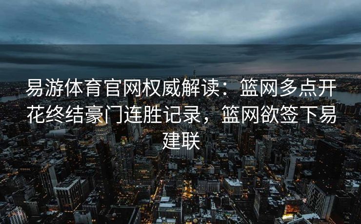 易游体育官网权威解读：篮网多点开花终结豪门连胜记录，篮网欲签下易建联