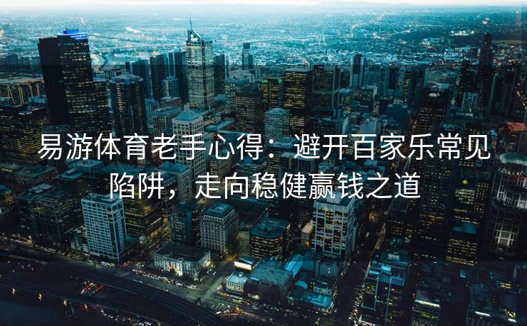 易游体育老手心得：避开百家乐常见陷阱，走向稳健赢钱之道