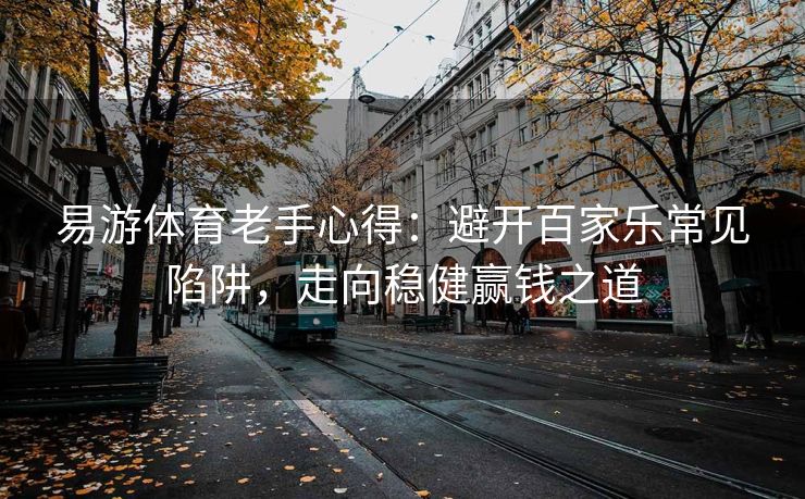 易游体育老手心得：避开百家乐常见陷阱，走向稳健赢钱之道