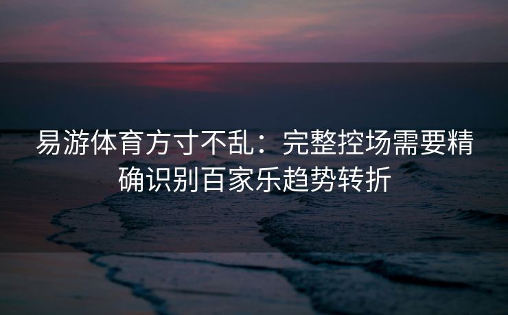 易游体育方寸不乱：完整控场需要精确识别百家乐趋势转折
