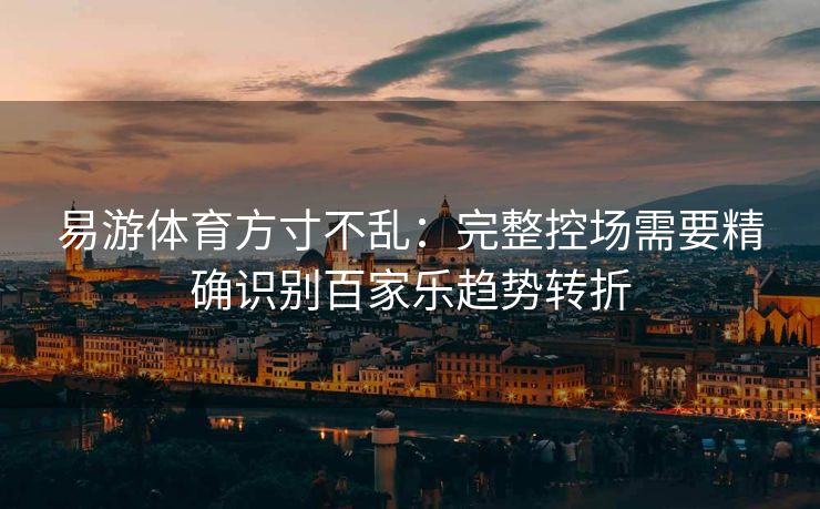 易游体育方寸不乱：完整控场需要精确识别百家乐趋势转折