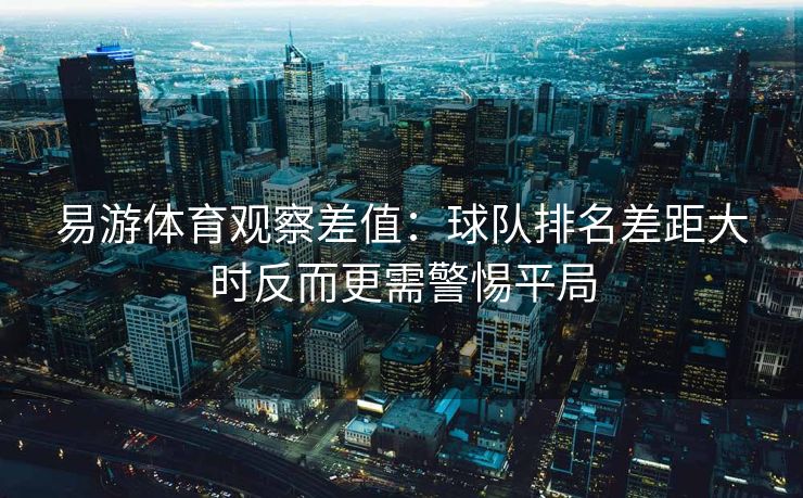 易游体育观察差值：球队排名差距大时反而更需警惕平局