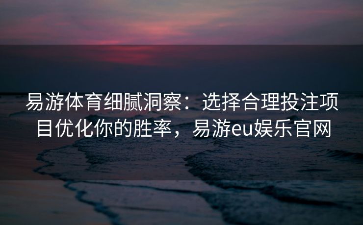 易游体育细腻洞察：选择合理投注项目优化你的胜率，易游eu娱乐官网