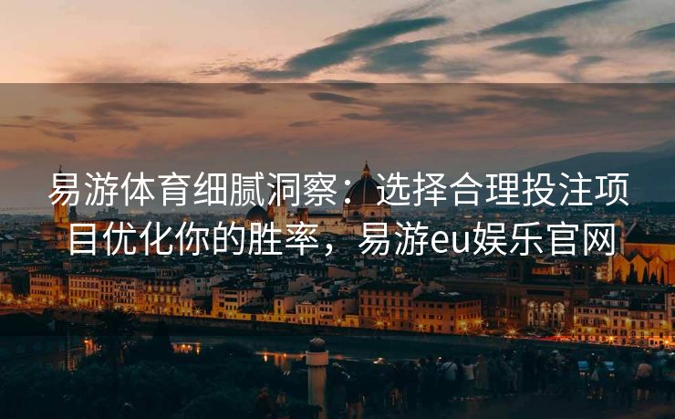 易游体育细腻洞察：选择合理投注项目优化你的胜率，易游eu娱乐官网