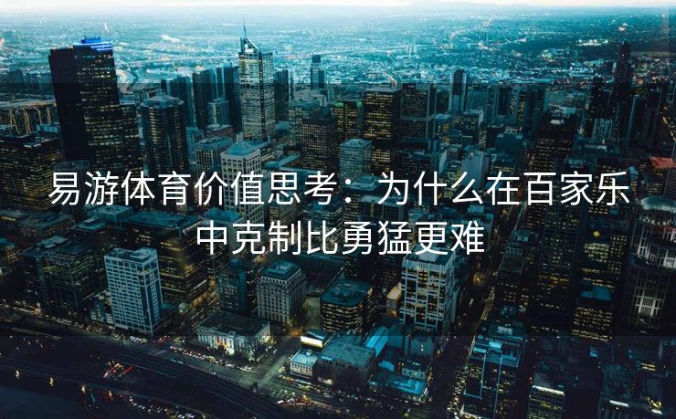 易游体育价值思考：为什么在百家乐中克制比勇猛更难
