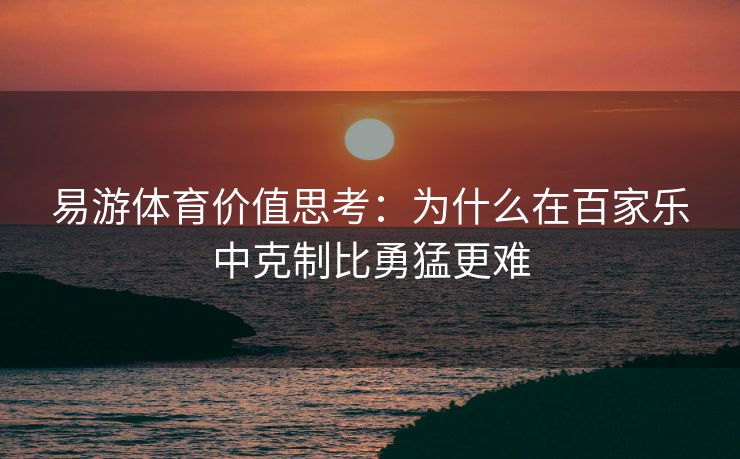 易游体育价值思考：为什么在百家乐中克制比勇猛更难