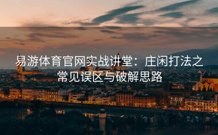 易游体育官网实战讲堂：庄闲打法之常见误区与破解思路
