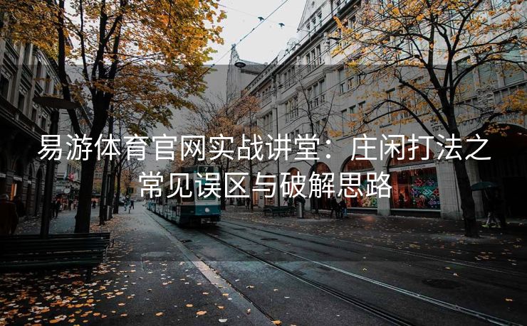 易游体育官网实战讲堂：庄闲打法之常见误区与破解思路