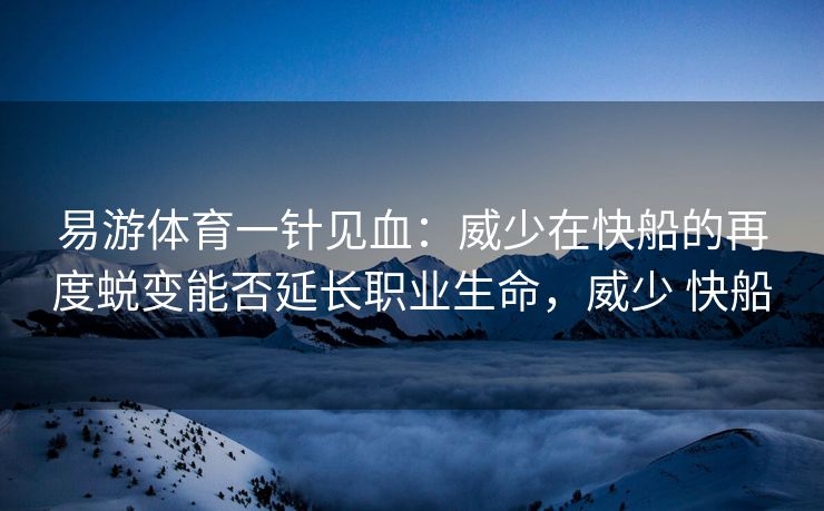 易游体育一针见血：威少在快船的再度蜕变能否延长职业生命，威少 快船