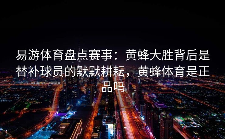 易游体育盘点赛事：黄蜂大胜背后是替补球员的默默耕耘，黄蜂体育是正品吗