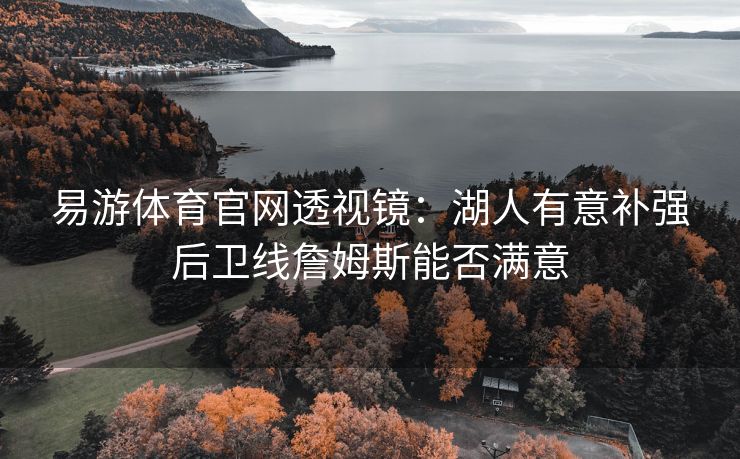易游体育官网透视镜：湖人有意补强后卫线詹姆斯能否满意