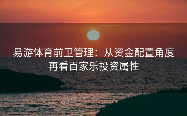 易游体育前卫管理：从资金配置角度再看百家乐投资属性