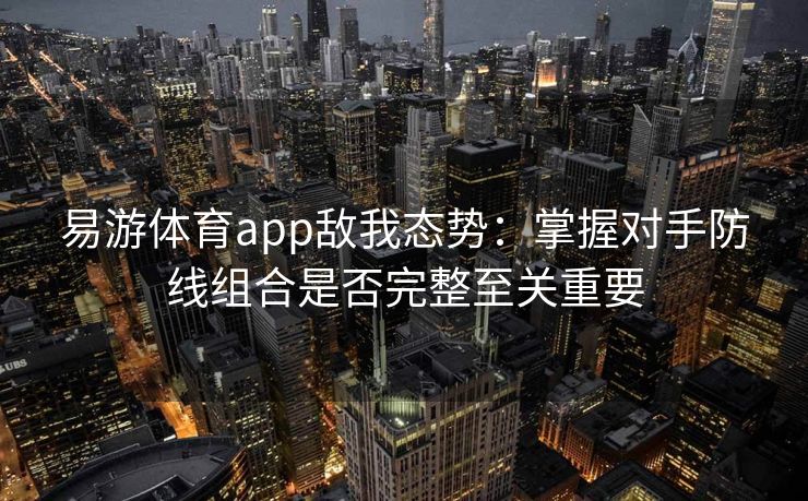 易游体育app敌我态势：掌握对手防线组合是否完整至关重要