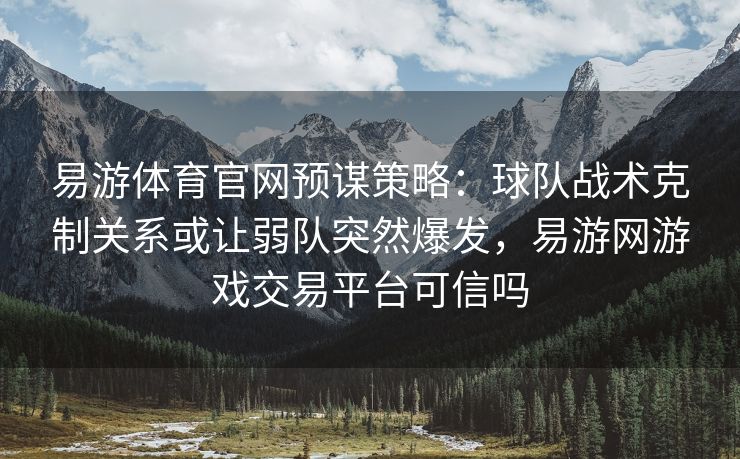 易游体育官网预谋策略：球队战术克制关系或让弱队突然爆发，易游网游戏交易平台可信吗