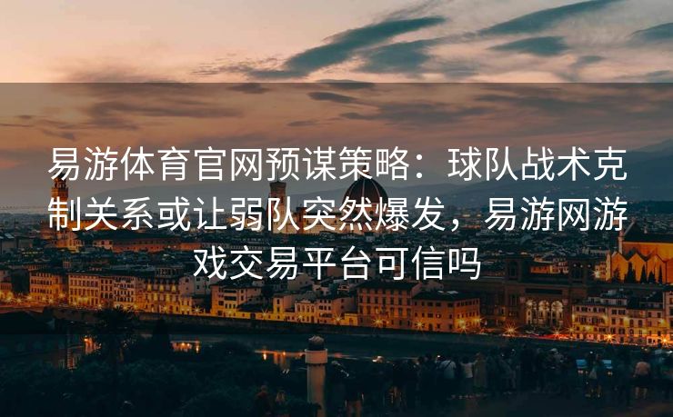 易游体育官网预谋策略：球队战术克制关系或让弱队突然爆发，易游网游戏交易平台可信吗