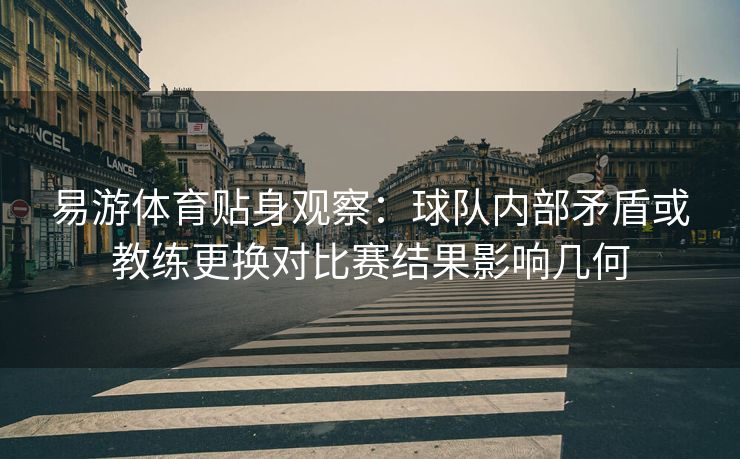 易游体育贴身观察：球队内部矛盾或教练更换对比赛结果影响几何