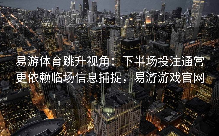 易游体育跳升视角：下半场投注通常更依赖临场信息捕捉，易游游戏官网