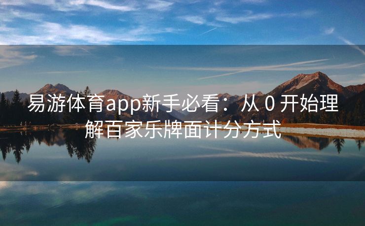 易游体育app新手必看：从 0 开始理解百家乐牌面计分方式