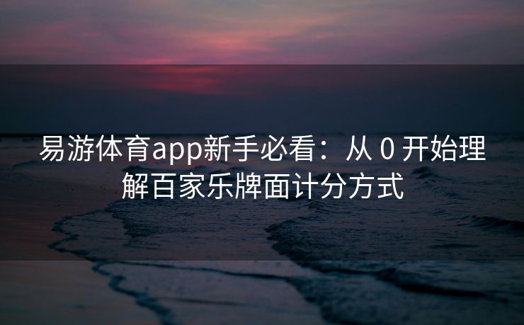 易游体育app新手必看：从 0 开始理解百家乐牌面计分方式