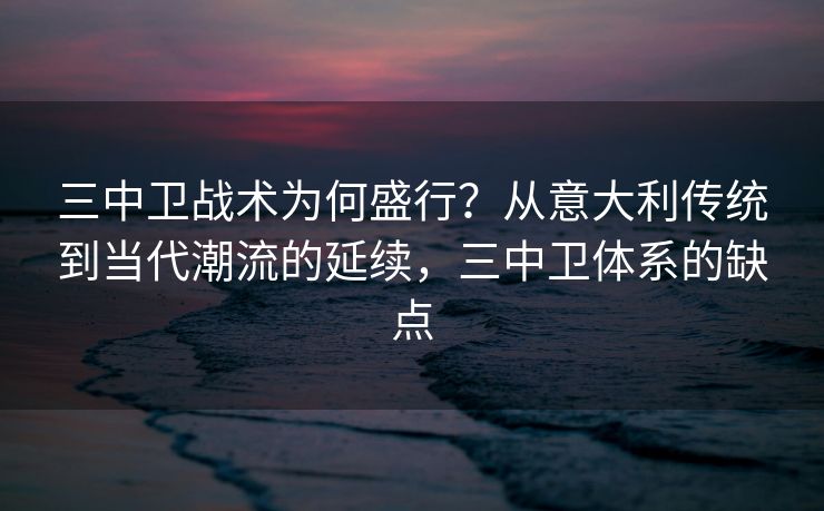 三中卫战术为何盛行？从意大利传统到当代潮流的延续，三中卫体系的缺点